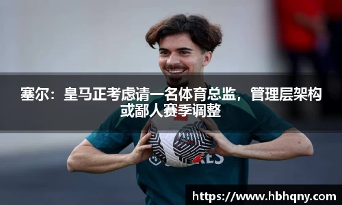 塞尔：皇马正考虑请一名体育总监，管理层架构或鄙人赛季调整