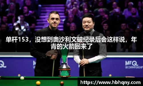 单杆153，没想到奥沙利文破纪录后会这样说，年青的火箭回来了