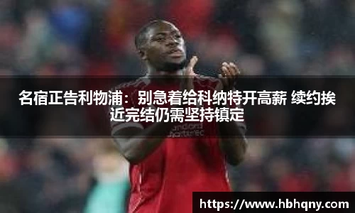 名宿正告利物浦：别急着给科纳特开高薪 续约挨近完结仍需坚持镇定