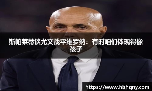 斯帕莱蒂谈尤文战平维罗纳：有时咱们体现得像孩子